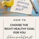 Are you pursuing the right goal is written on a napkin next to a cup of coffee. The title of the post "How to Choose the Right Healthy Goal for You" is below it.